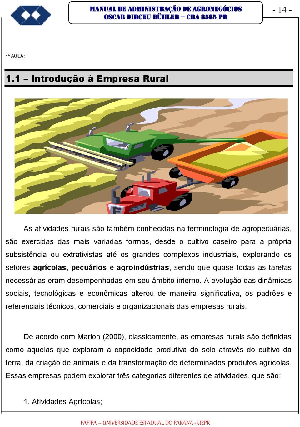 ou extrativistas até os grandes complexos industriais, explorando os setores agrícolas, pecuários e agroindústrias, sendo que quase todas as tarefas necessárias eram desempenhadas em seu âmbito