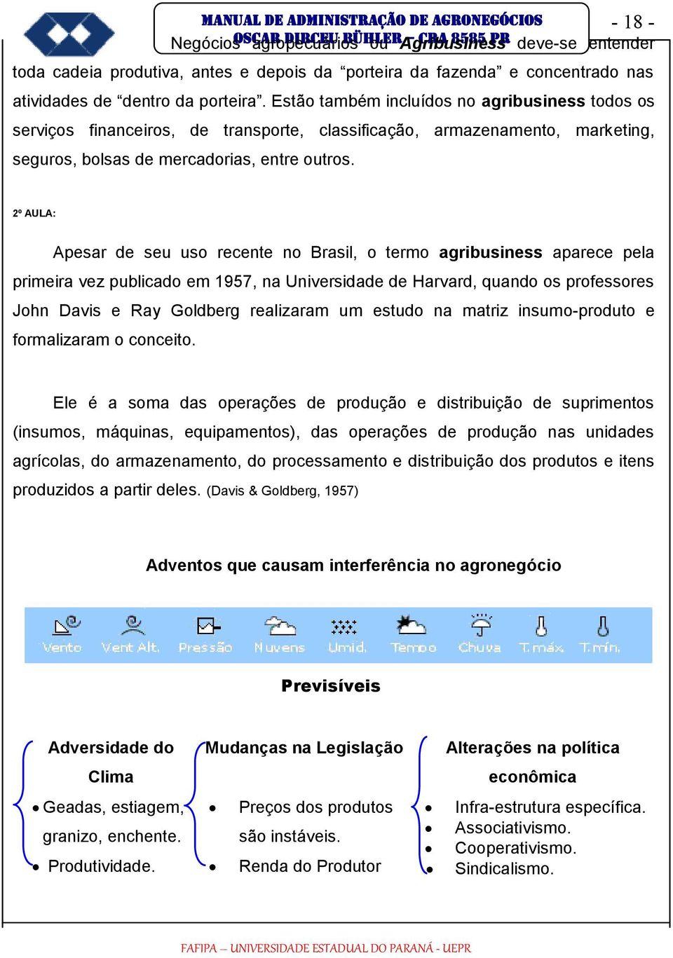 Estão também incluídos no agribusiness todos os serviços financeiros, de transporte, classificação, armazenamento, marketing, seguros, bolsas de mercadorias, entre outros.