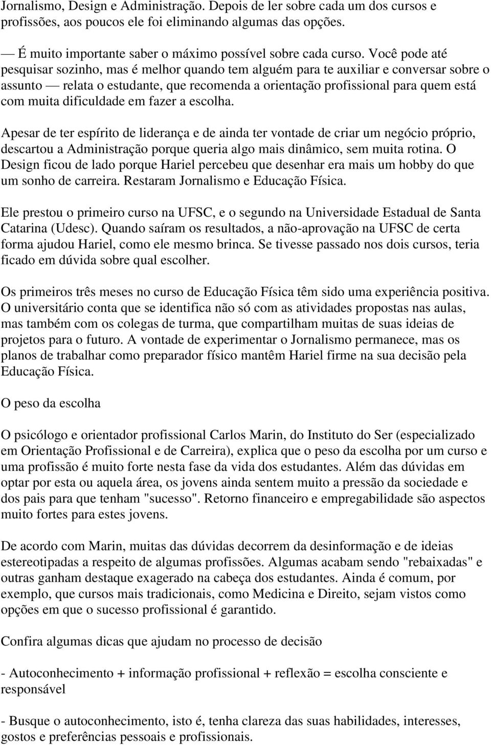 dificuldade em fazer a escolha. Apesar de ter espírito de liderança e de ainda ter vontade de criar um negócio próprio, descartou a Administração porque queria algo mais dinâmico, sem muita rotina.