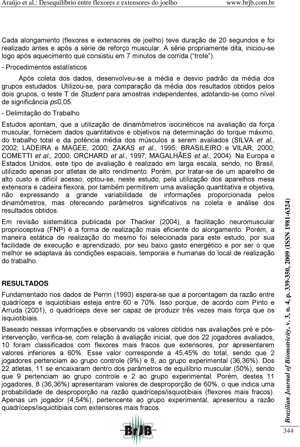 - Procedimentos estatísticos Após coleta dos dados, desenvolveu-se a média e desvio padrão da média dos grupos estudados.