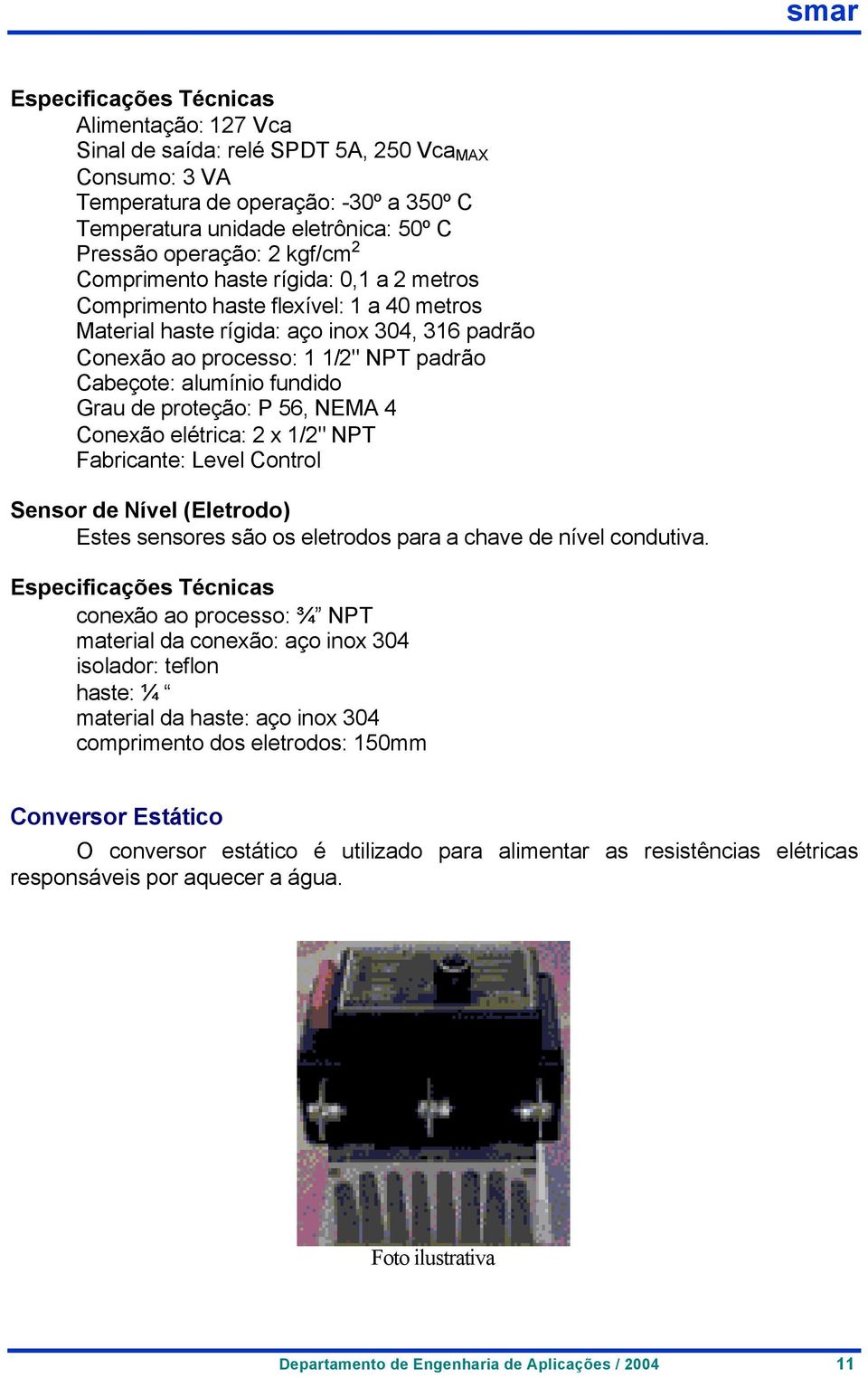 fundido Grau de proteção: P 56, NEMA 4 Conexão elétrica: 2 x 1/2" NPT Fabricante: Level Control Sensor de Nível (Eletrodo) Estes sensores são os eletrodos para a chave de nível condutiva.