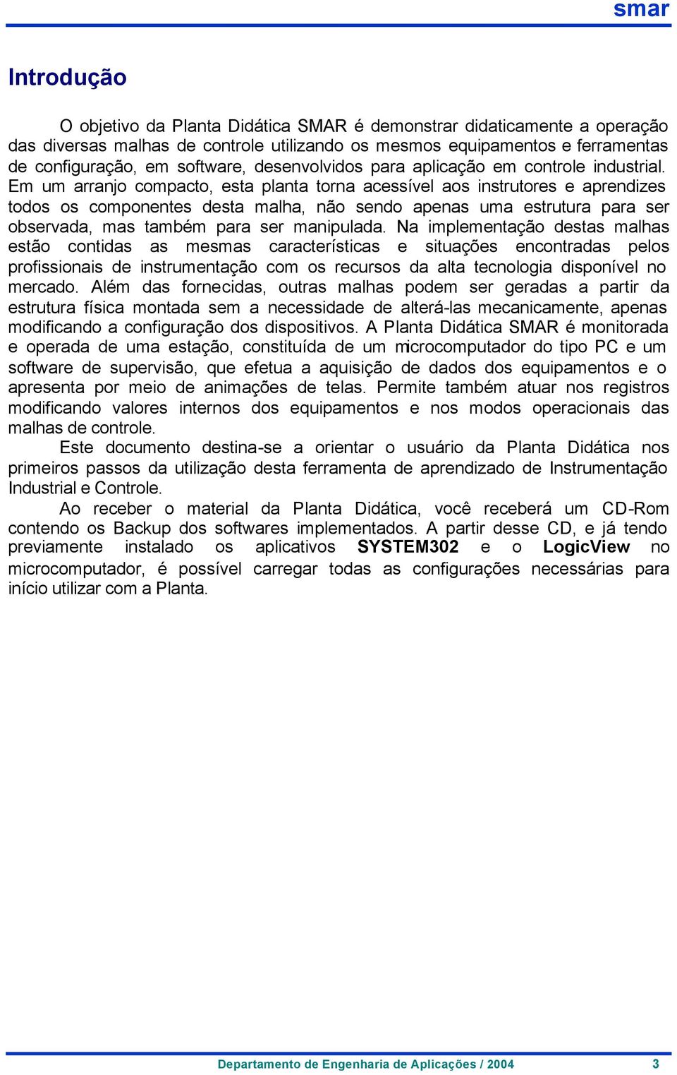 Em um arranjo compacto, esta planta torna acessível aos instrutores e aprendizes todos os componentes desta malha, não sendo apenas uma estrutura para ser observada, mas também para ser manipulada.