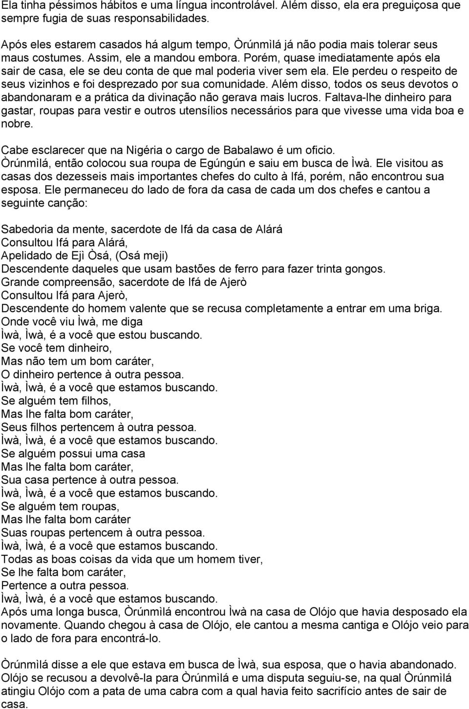 Porém, quase imediatamente após ela sair de casa, ele se deu conta de que mal poderia viver sem ela. Ele perdeu o respeito de seus vizinhos e foi desprezado por sua comunidade.