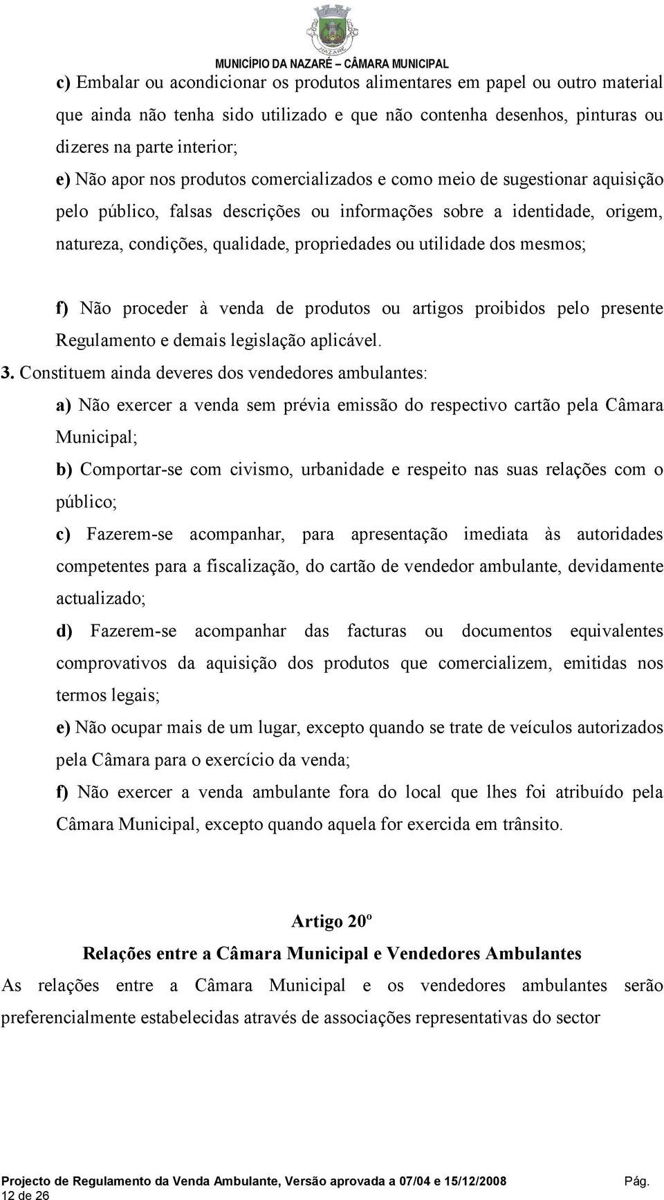 mesmos; f) Não proceder à venda de produtos ou artigos proibidos pelo presente Regulamento e demais legislação aplicável. 3.