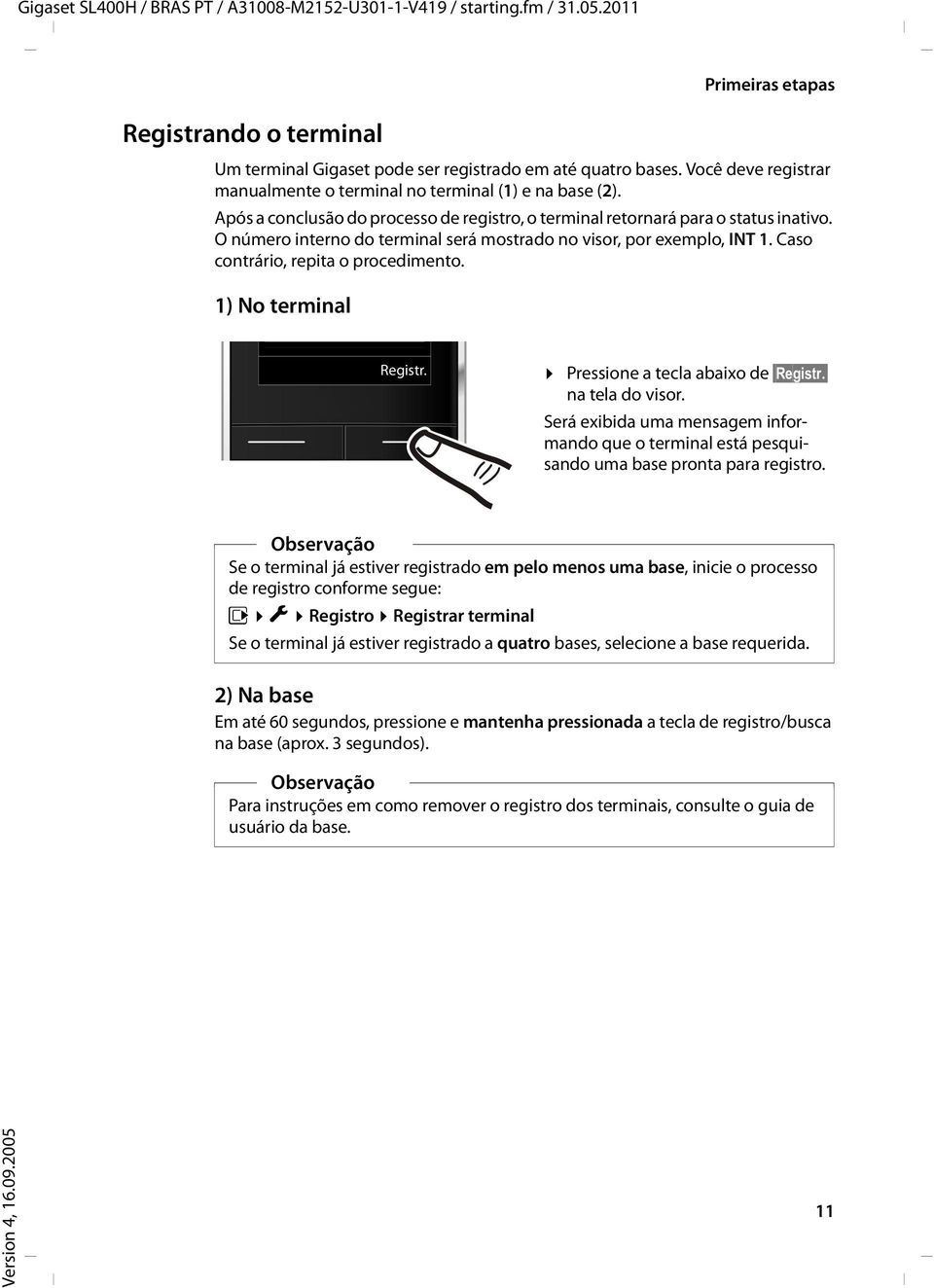 O número interno do terminal será mostrado no visor, por exemplo, INT 1. Caso contrário, repita o procedimento. 1) No terminal Registr. Pressione a tecla abaixo de Registr. na tela do visor.