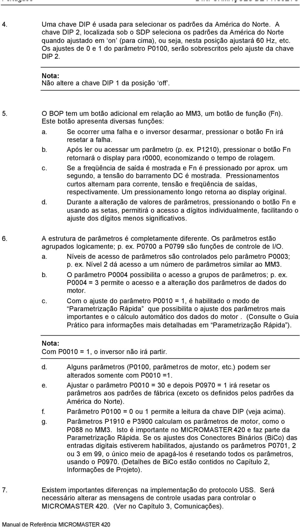 Os ajustes de 0 e 1 do parâmetro P0100, serão sobrescritos pelo ajuste da chave DIP 2. Nota: Não altere a chave DIP 1 da posição off. 5.