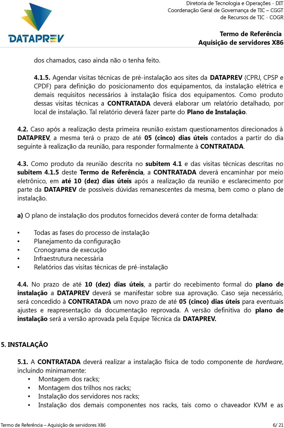 instalação física dos equipamentos. Como produto dessas visitas técnicas a CONTRATADA deverá elaborar um relatório detalhado, por local de instalação.