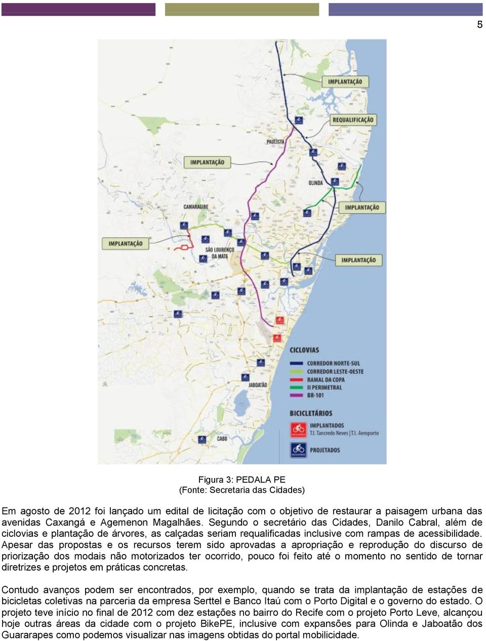 Apesar das propostas e os recursos terem sido aprovadas a apropriação e reprodução do discurso de priorização dos modais não motorizados ter ocorrido, pouco foi feito até o momento no sentido de