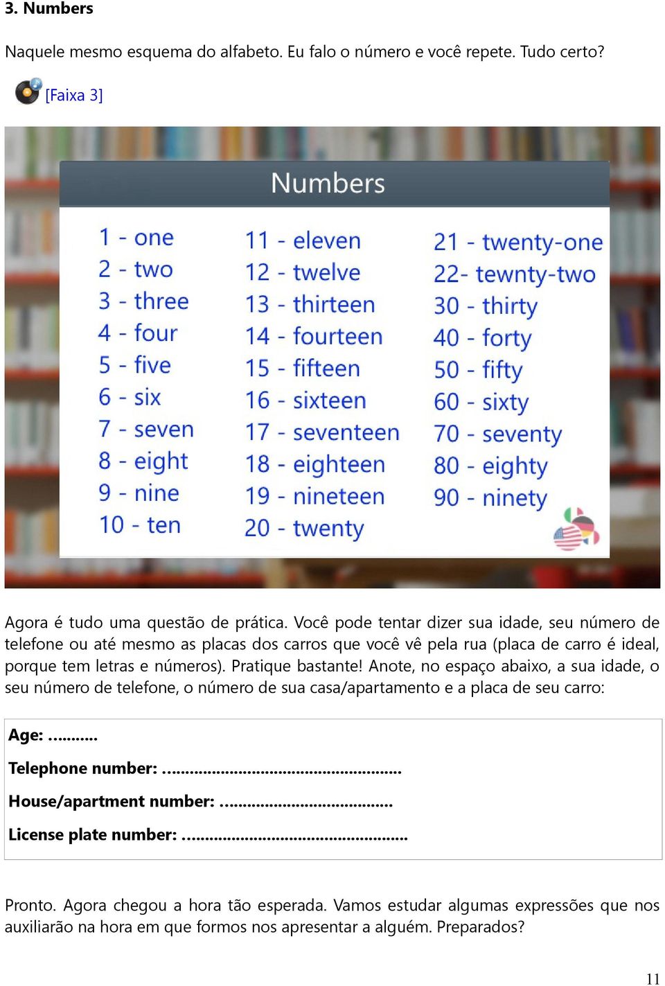 Pratique bastante! Anote, no espaço abaixo, a sua idade, o seu número de telefone, o número de sua casa/apartamento e a placa de seu carro: Age:... Telephone number:.