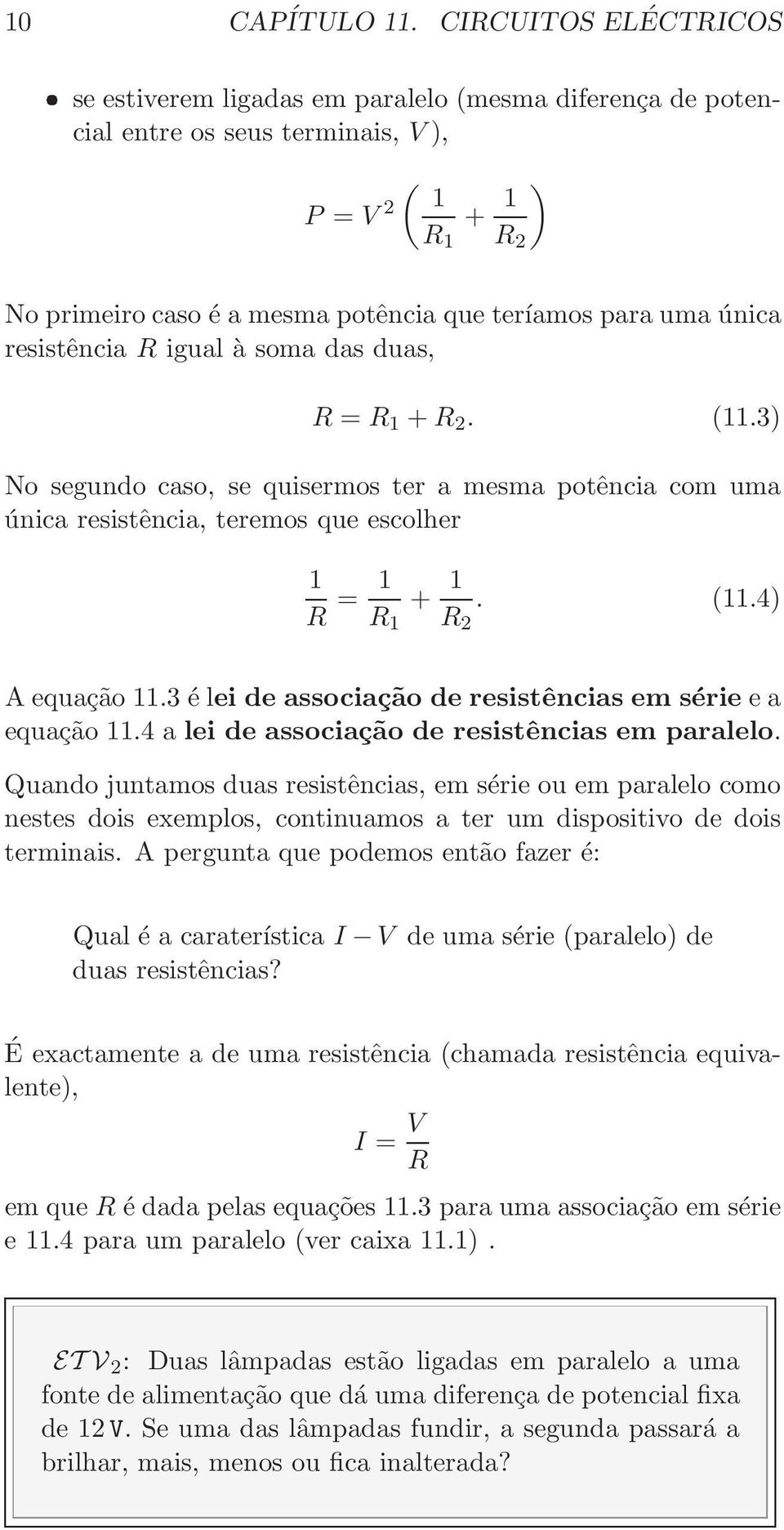 única resistência R igual à soma das duas, R = R 1 + R 2. (11.3) No segundo caso, se quisermos ter a mesma potência com uma única resistência, teremos que escolher 1 R = 1 R 1 + 1 R 2. (11.4) A equação 11.