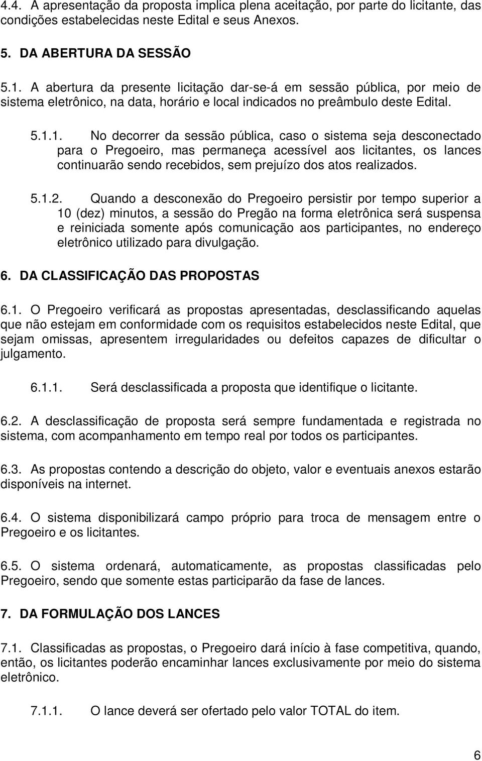 1. No decorrer da sessão pública, caso o sistema seja desconectado para o Pregoeiro, mas permaneça acessível aos licitantes, os lances continuarão sendo recebidos, sem prejuízo dos atos realizados. 5.