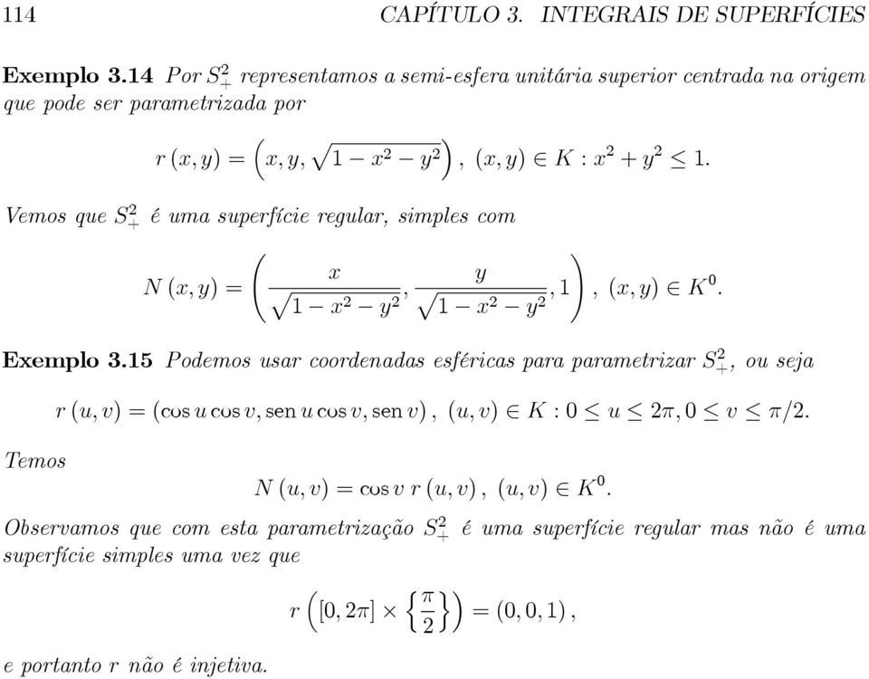 Vemos que S+ é uma superfície regular, simples com Ã! x N (x, y) = p 1 x y, y p 1 x y, 1, (x, y) K 0. Exemplo 3.