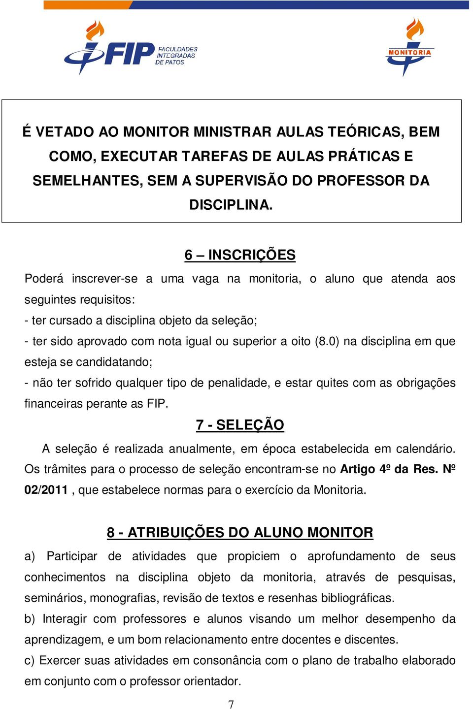 oito (8.0) na disciplina em que esteja se candidatando; - não ter sofrido qualquer tipo de penalidade, e estar quites com as obrigações financeiras perante as FIP.