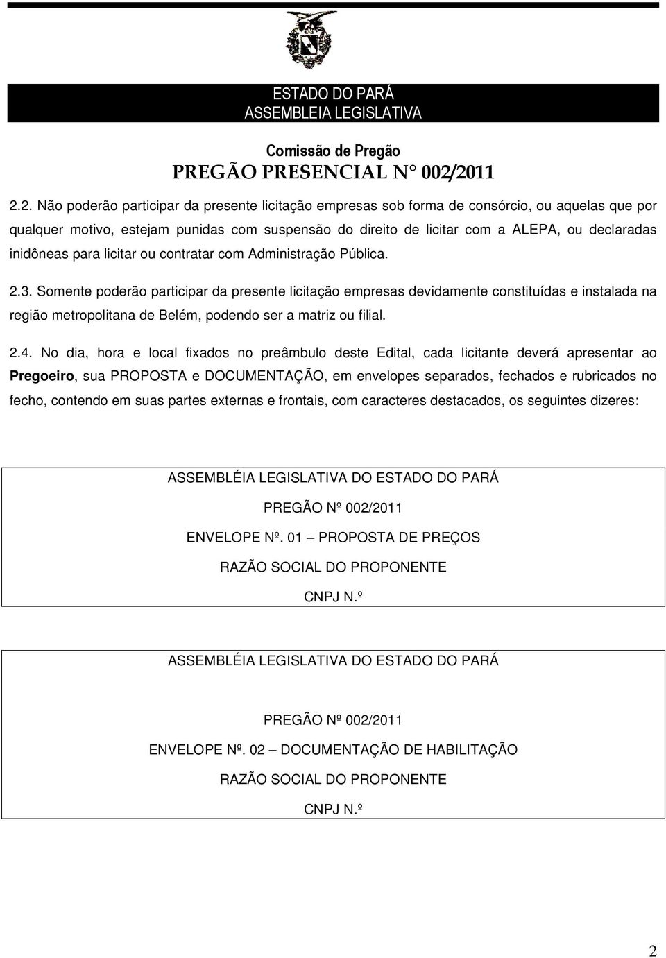 Somente poderão participar da presente licitação empresas devidamente constituídas e instalada na região metropolitana de Belém, podendo ser a matriz ou filial. 2.4.