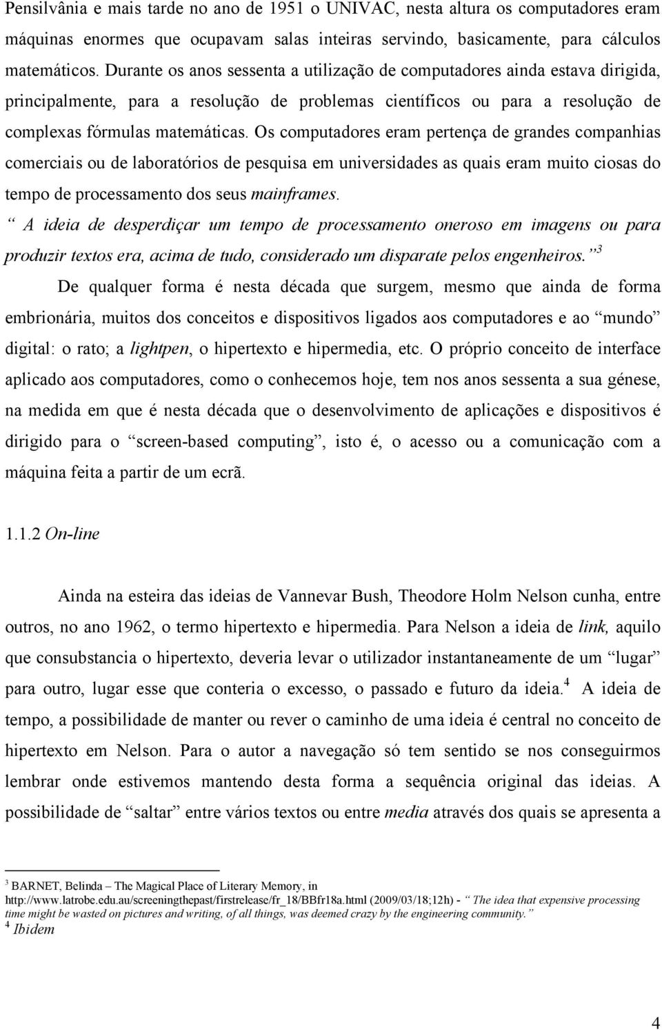 Os computadores eram pertença de grandes companhias comerciais ou de laboratórios de pesquisa em universidades as quais eram muito ciosas do tempo de processamento dos seus mainframes.