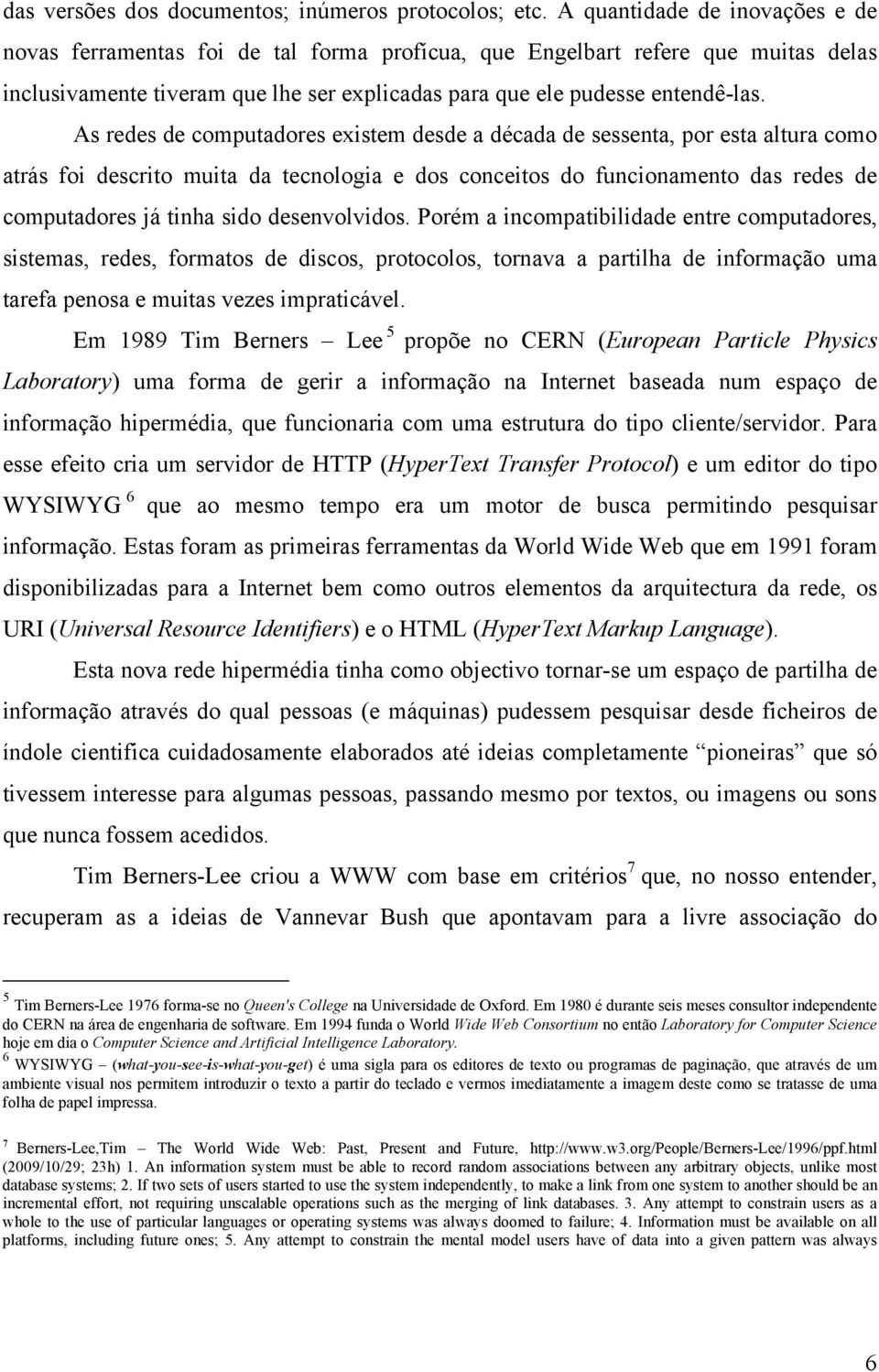 As redes de computadores existem desde a década de sessenta, por esta altura como atrás foi descrito muita da tecnologia e dos conceitos do funcionamento das redes de computadores já tinha sido