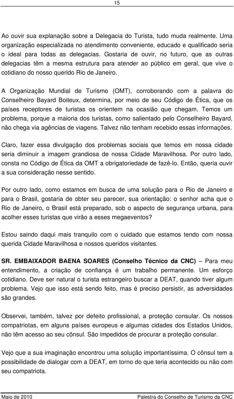 A Organização Mundial de Turismo (OMT), corroborando com a palavra do Conselheiro Bayard Boiteux, determina, por meio de seu Código de Ética, que os países receptores de turistas os orientem na