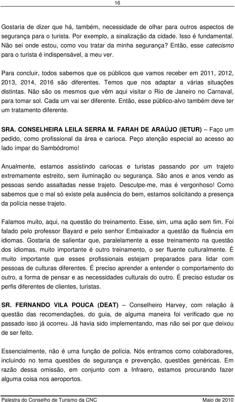 Para concluir, todos sabemos que os públicos que vamos receber em 2011, 2012, 2013, 2014, 2016 são diferentes. Temos que nos adaptar a várias situações distintas.