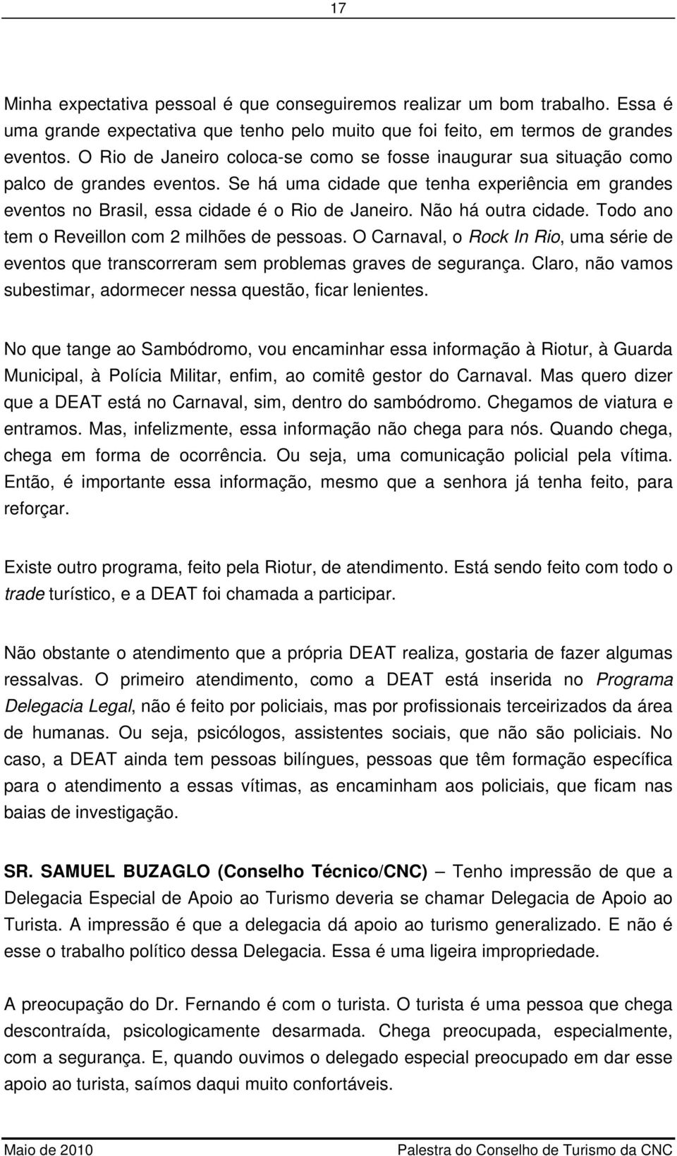 Não há outra cidade. Todo ano tem o Reveillon com 2 milhões de pessoas. O Carnaval, o Rock In Rio, uma série de eventos que transcorreram sem problemas graves de segurança.