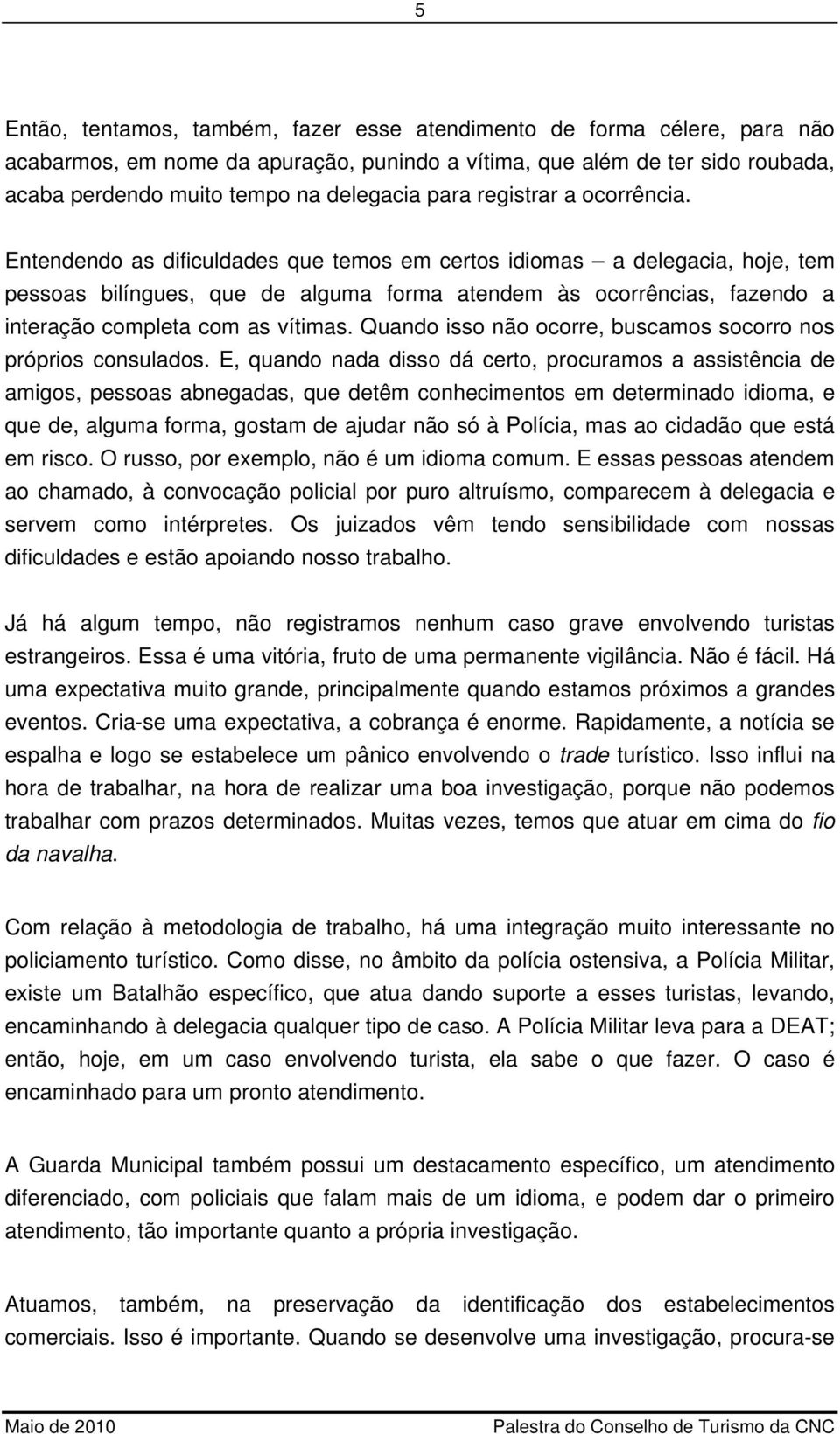 Entendendo as dificuldades que temos em certos idiomas a delegacia, hoje, tem pessoas bilíngues, que de alguma forma atendem às ocorrências, fazendo a interação completa com as vítimas.