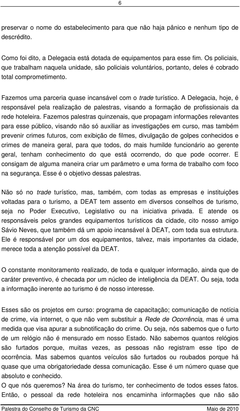 A Delegacia, hoje, é responsável pela realização de palestras, visando a formação de profissionais da rede hoteleira.