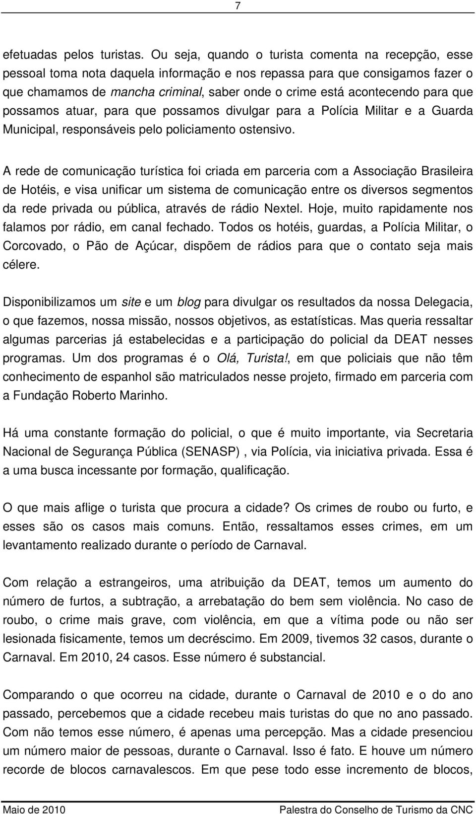 para que possamos atuar, para que possamos divulgar para a Polícia Militar e a Guarda Municipal, responsáveis pelo policiamento ostensivo.