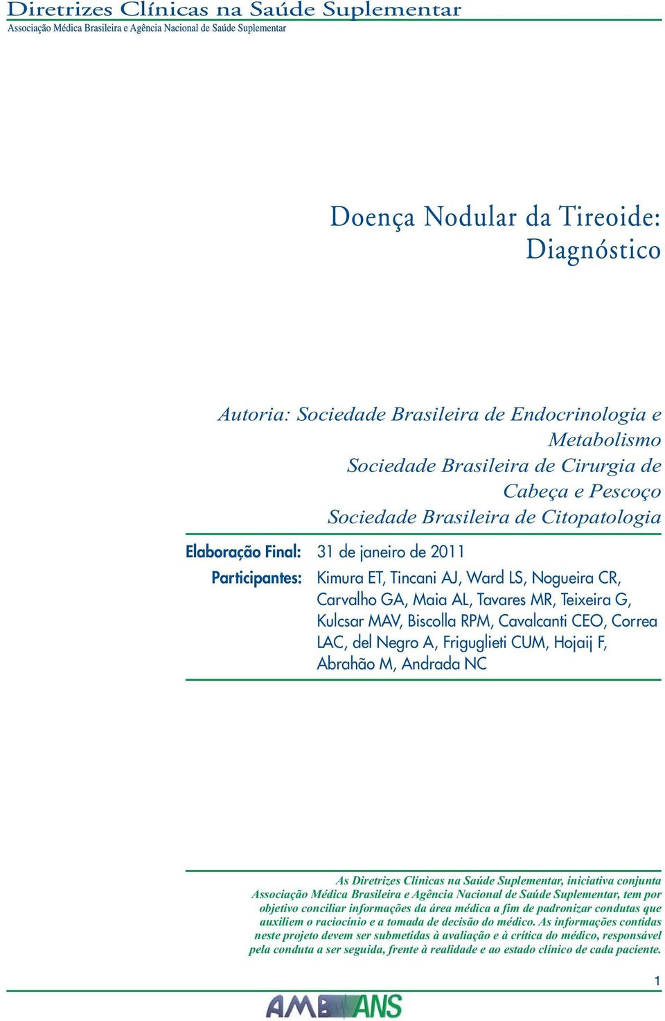 F, Abrahão M, Andrada NC As Diretrizes Clínicas na Saúde Suplementar, iniciativa conjunta Associação Médica Brasileira e Agência Nacional de Saúde Suplementar, tem por objetivo conciliar informações