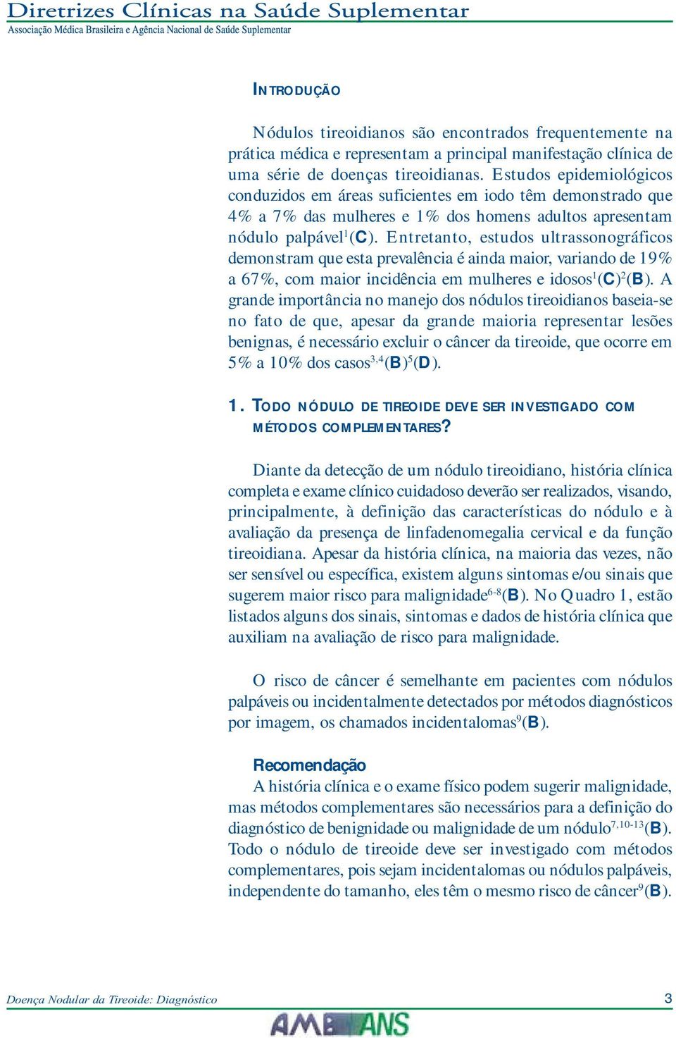 Entretanto, estudos ultrassonográficos demonstram que esta prevalência é ainda maior, variando de 19% a 67%, com maior incidência em mulheres e idosos 1 (C) 2 (B).