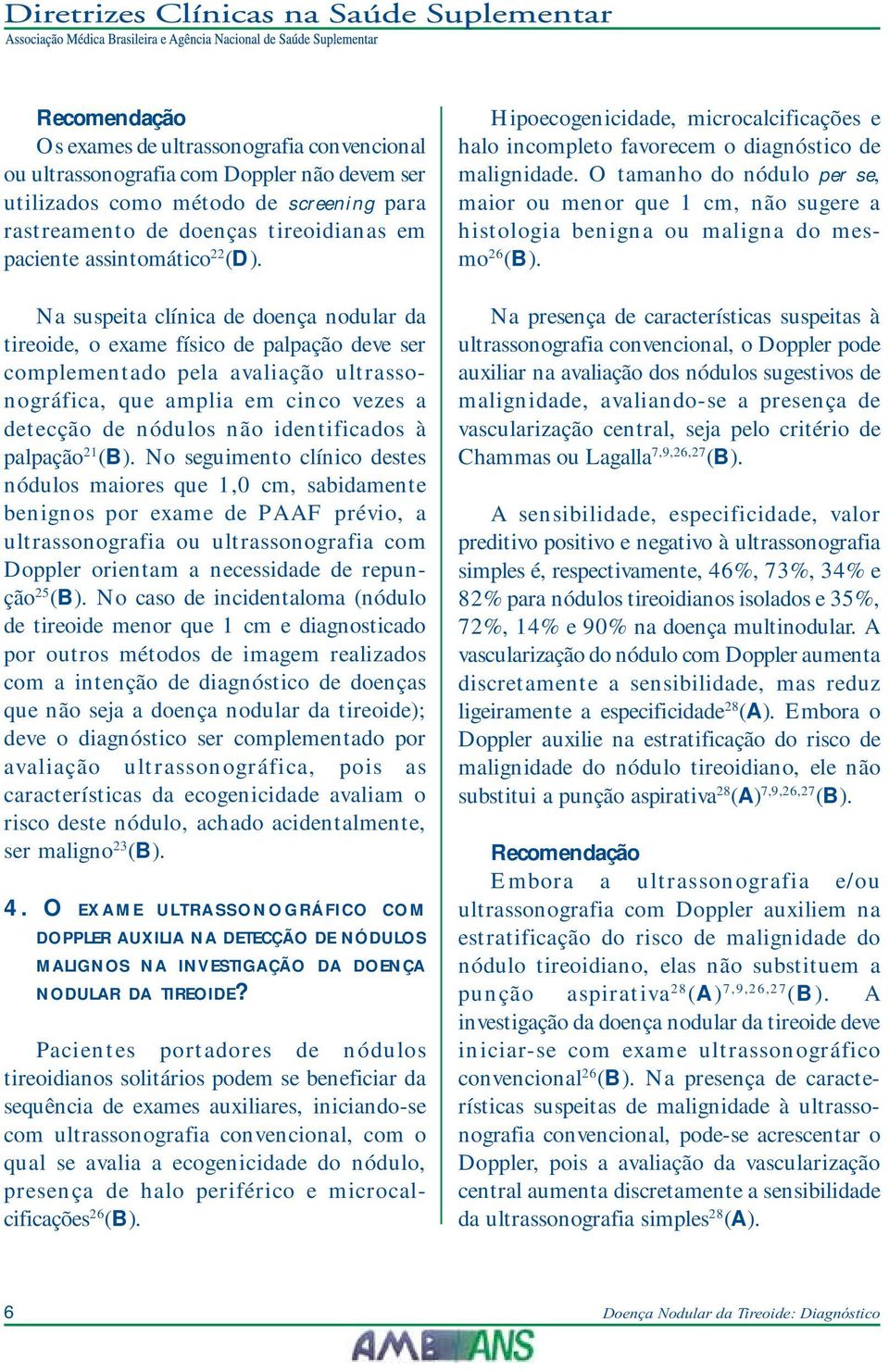 Na suspeita clínica de doença nodular da tireoide, o exame físico de palpação deve ser complementado pela avaliação ultrassonográfica, que amplia em cinco vezes a detecção de nódulos não