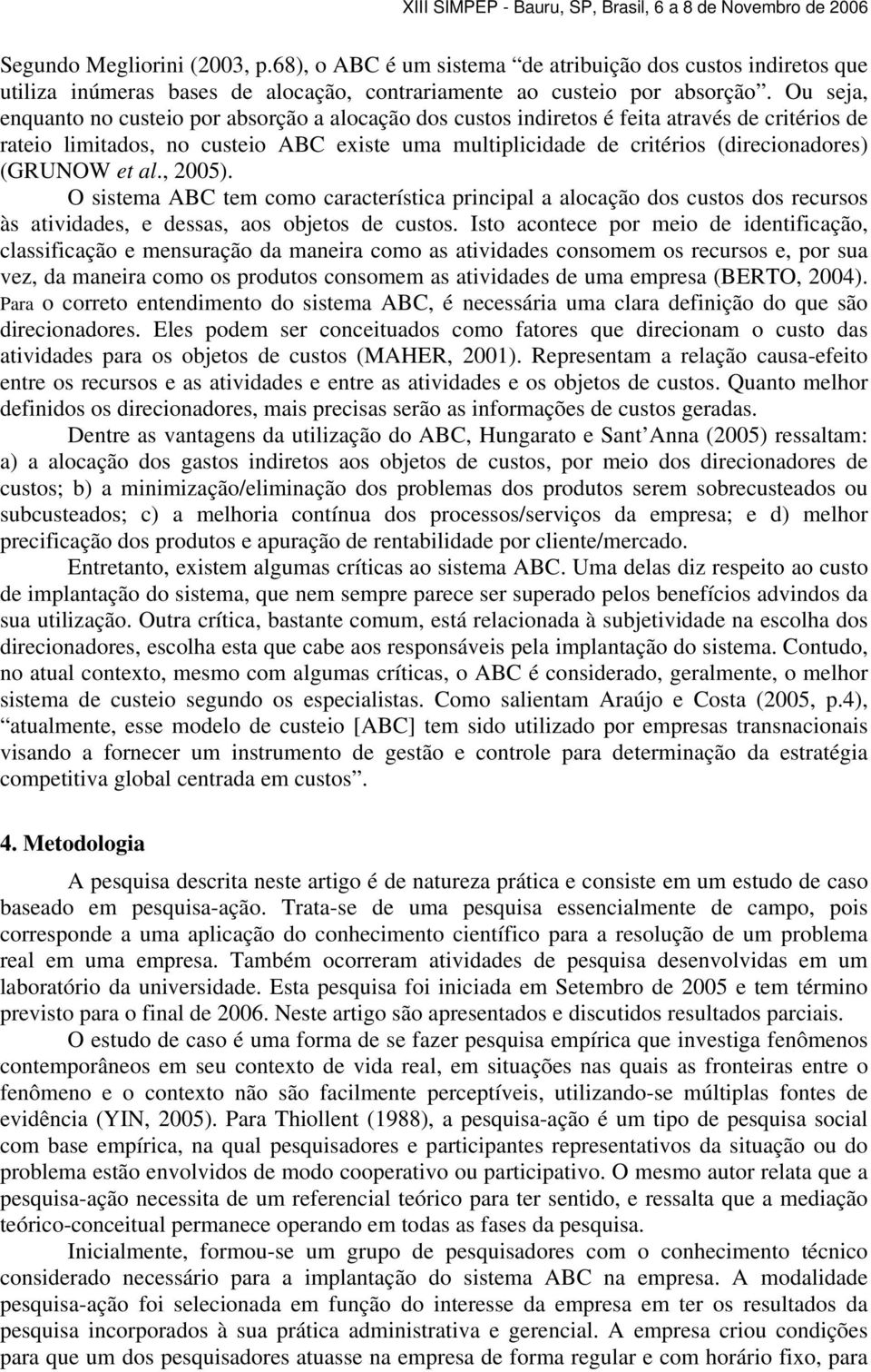 (GRUNOW et al., 2005). O sistema ABC tem como característica principal a alocação dos custos dos recursos às atividades, e dessas, aos objetos de custos.