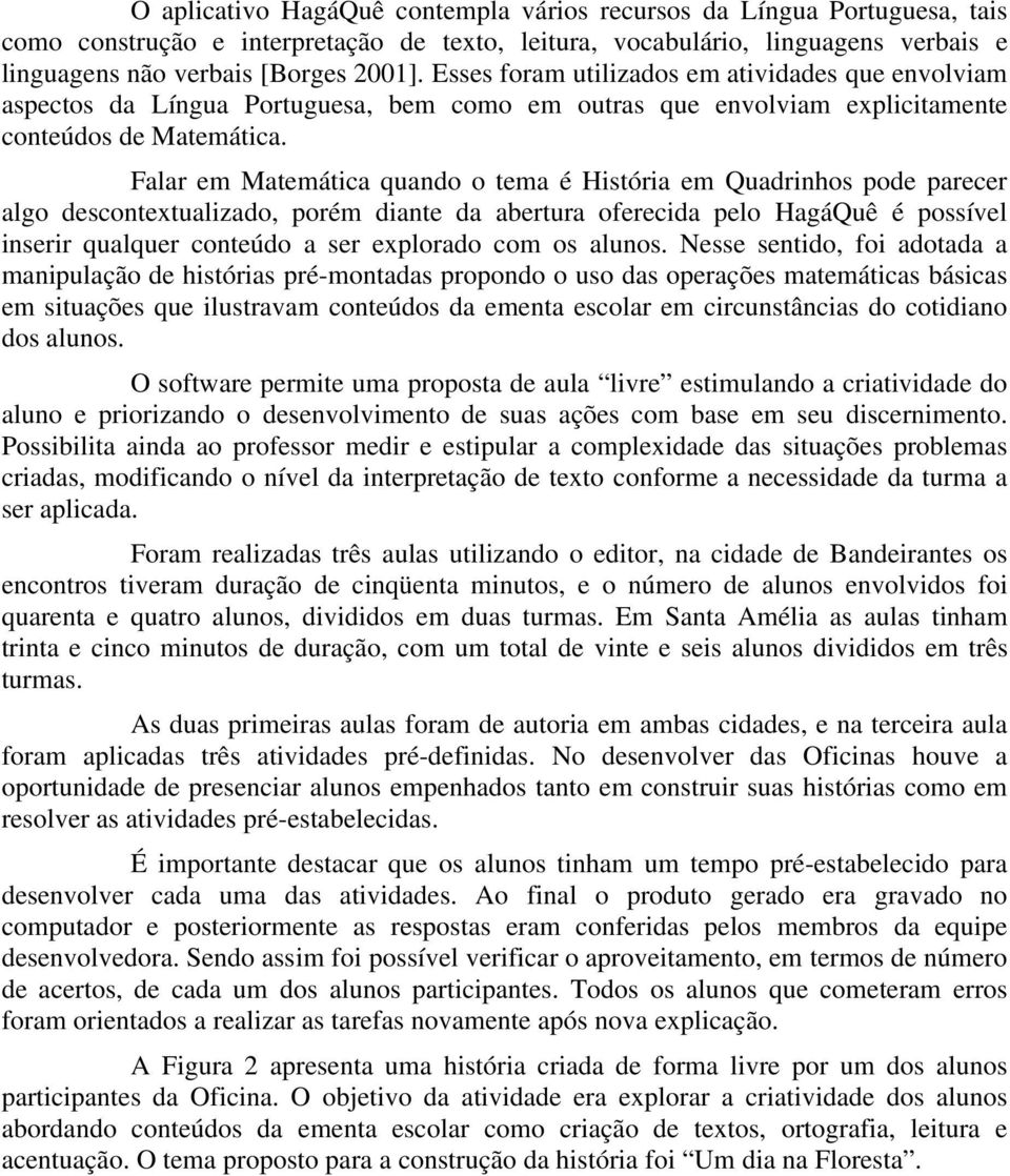 Falar em Matemática quando o tema é História em Quadrinhos pode parecer algo descontextualizado, porém diante da abertura oferecida pelo HagáQuê é possível inserir qualquer conteúdo a ser explorado