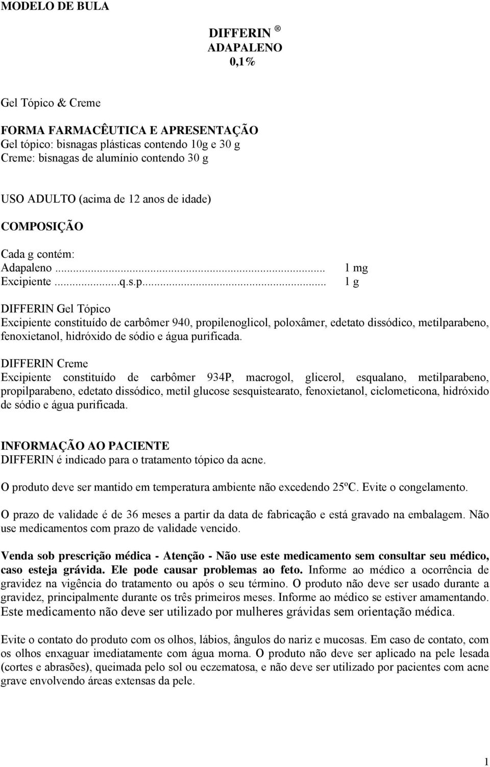 leno... Excipiente...q.s.p... 1 mg 1 g DIFFERIN Gel Tópico Excipiente constituído de carbômer 940, propilenoglicol, poloxâmer, edetato dissódico, metilparabeno, fenoxietanol, hidróxido de sódio e água purificada.