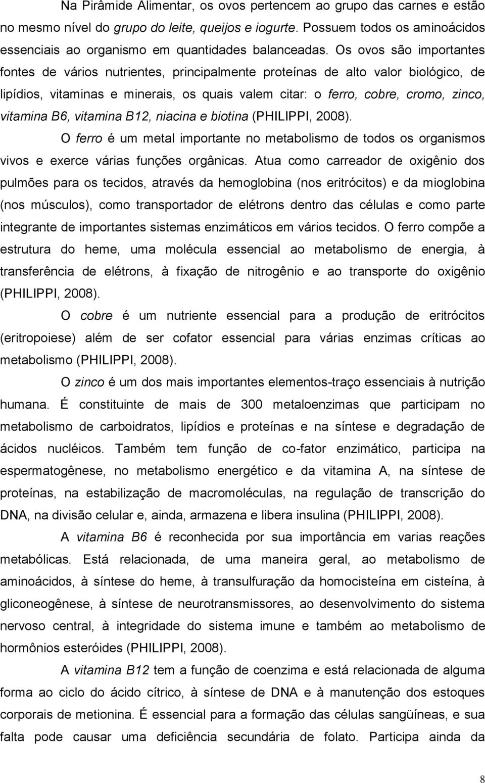 Os ovos são importantes fontes de vários nutrientes, principalmente proteínas de alto valor biológico, de lipídios, vitaminas e minerais, os quais valem citar: o ferro, cobre, cromo, zinco, vitamina