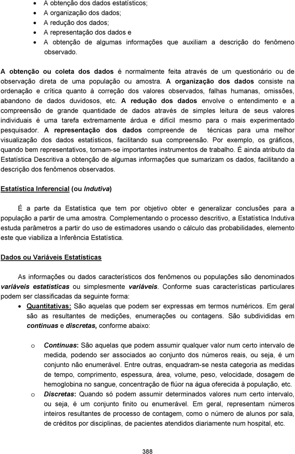 A organização dos dados consiste na ordenação e crítica quanto à correção dos valores observados, falhas humanas, omissões, abandono de dados duvidosos, etc.