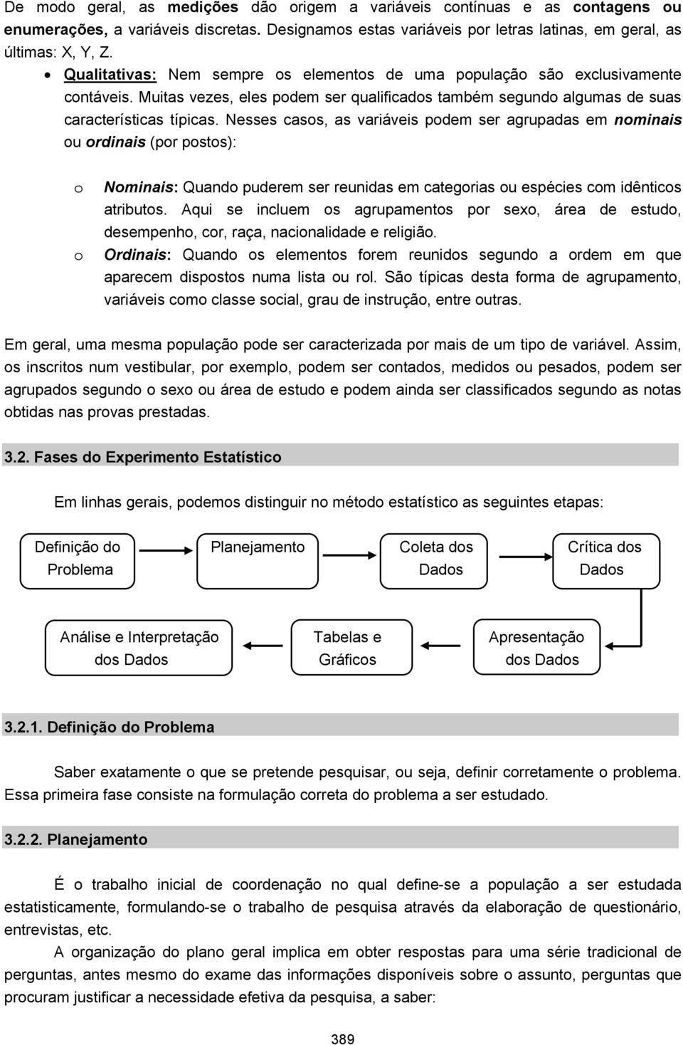 Nesses casos, as variáveis podem ser agrupadas em nominais ou ordinais (por postos): o o Nominais: Quando puderem ser reunidas em categorias ou espécies com idênticos atributos.