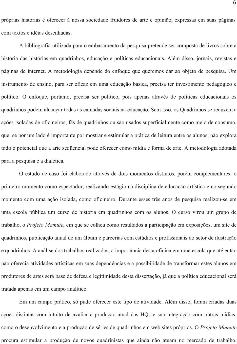 Além disso, jornais, revistas e páginas de internet. A metodologia depende do enfoque que queremos dar ao objeto de pesquisa.