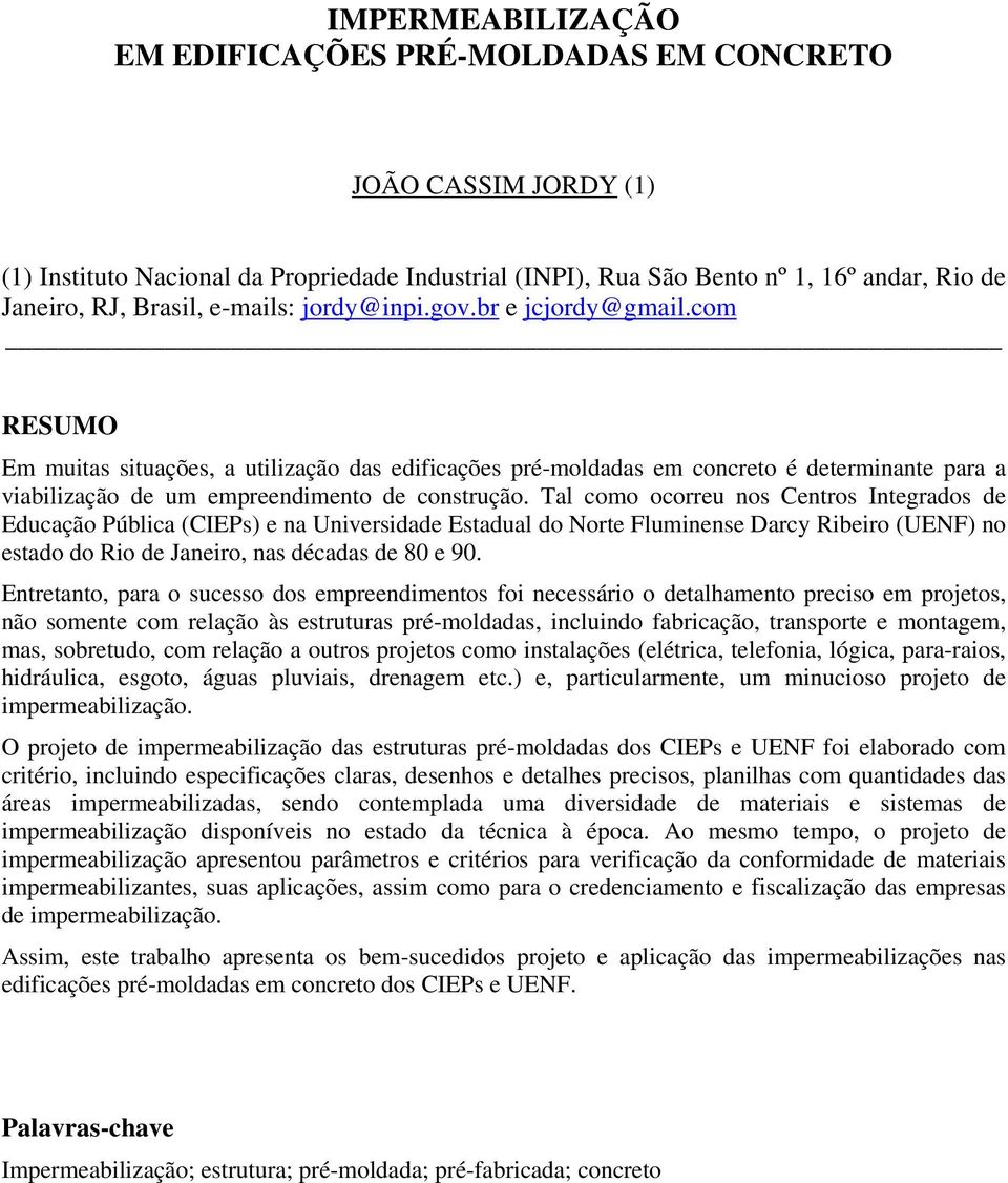 Tal como ocorreu nos Centros Integrados de Educação Pública (CIEPs) e na Universidade Estadual do Norte Fluminense Darcy Ribeiro (UENF) no estado do Rio de Janeiro, nas décadas de 80 e 90.