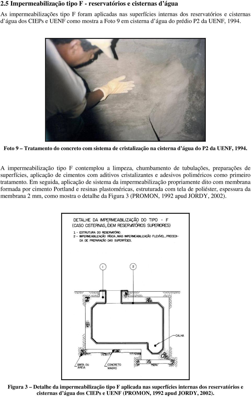 A impermeabilização tipo F contemplou a limpeza, chumbamento de tubulações, preparações de superfícies, aplicação de cimentos com aditivos cristalizantes e adesivos poliméricos como primeiro