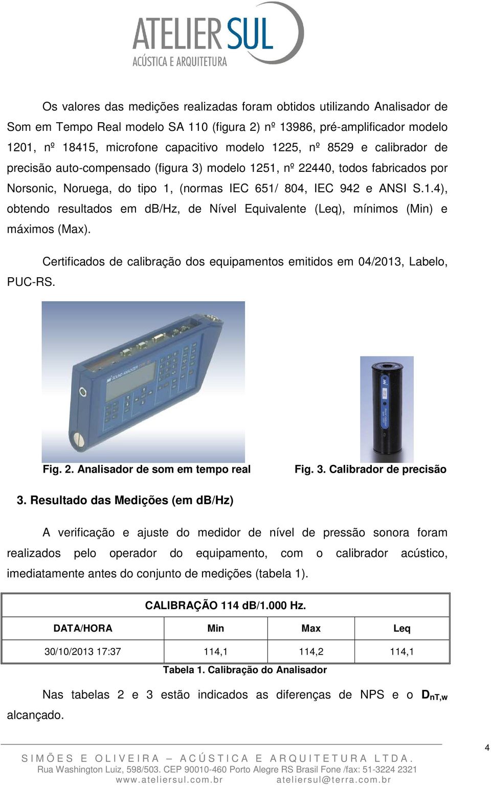 Certificados de calibração dos equipamentos emitidos em 04/2013, Labelo, PUC-RS. Fig. 2. Analisador de som em tempo real Fig. 3. Calibrador de precisão 3.