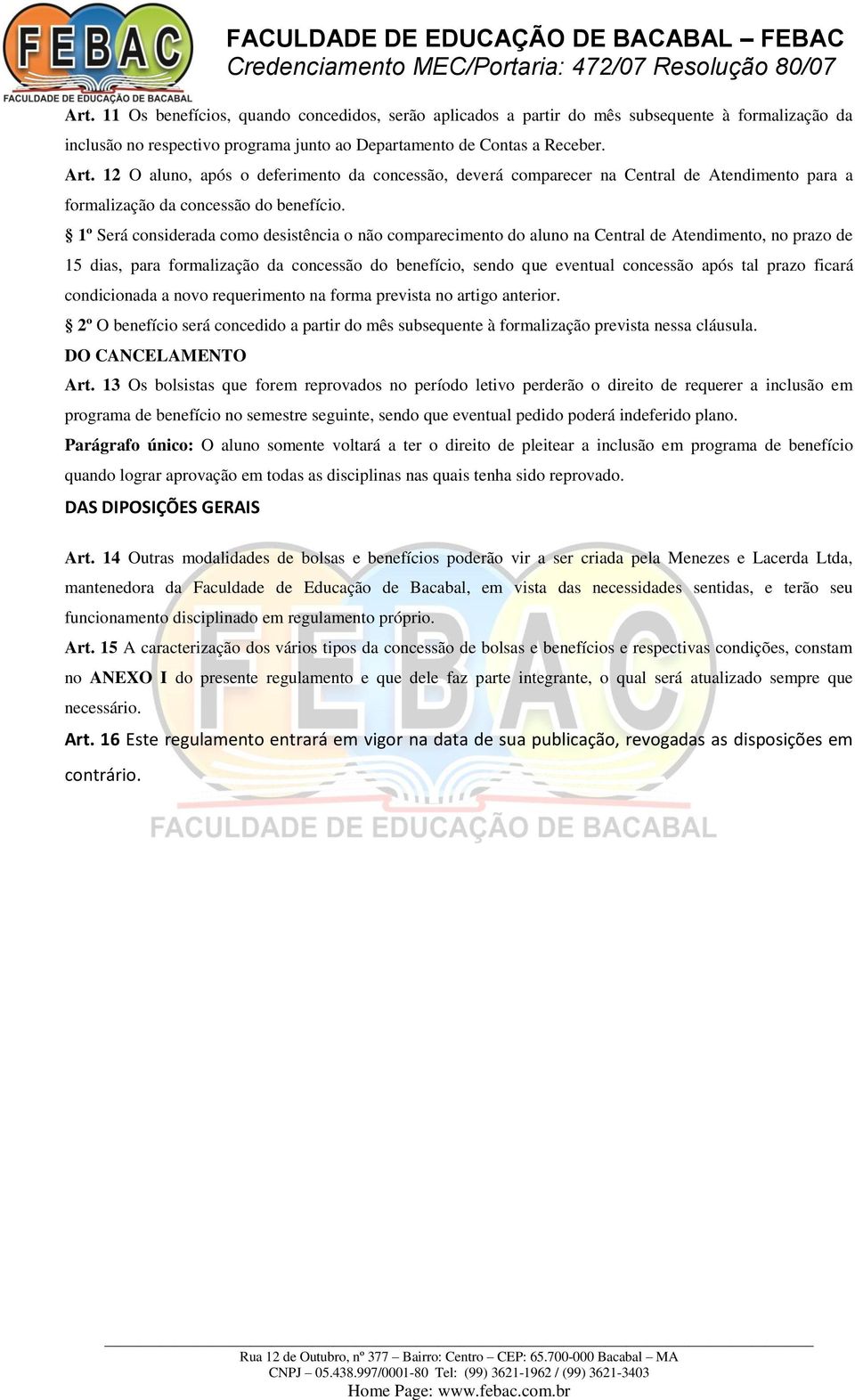 1º Será considerada como desistência o não comparecimento do aluno na Central de Atendimento, no prazo de 15 dias, para formalização da concessão do benefício, sendo que eventual concessão após tal