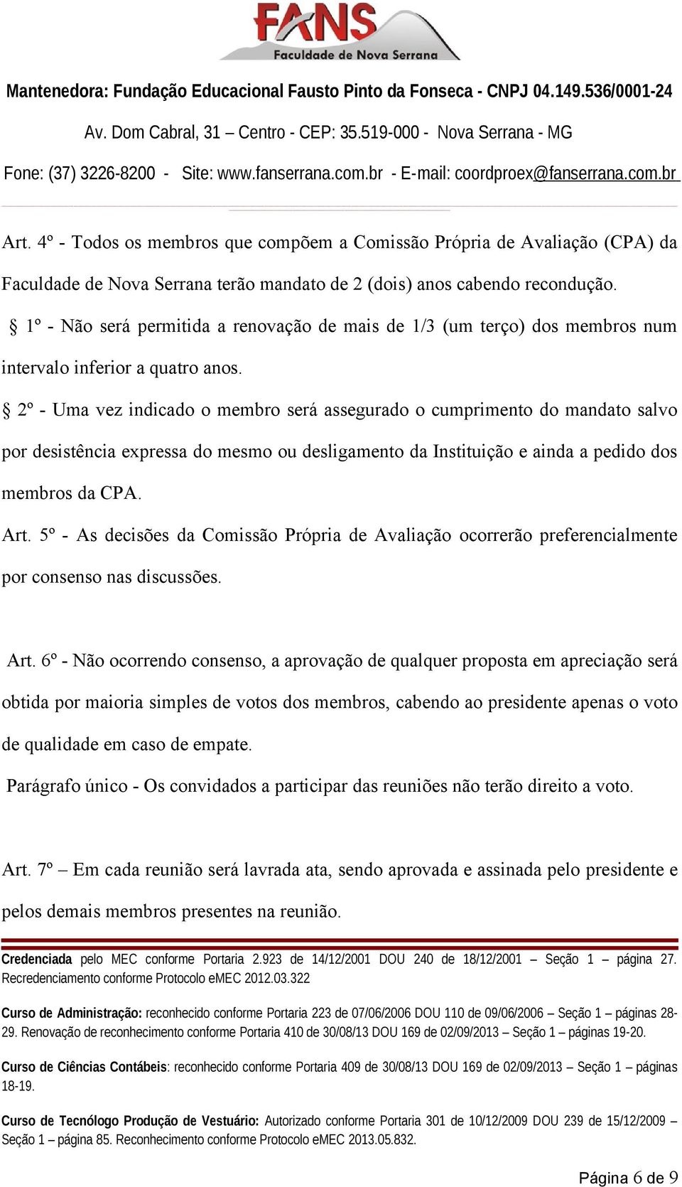 2º - Uma vez indicado o membro será assegurado o cumprimento do mandato salvo por desistência expressa do mesmo ou desligamento da Instituição e ainda a pedido dos membros da CPA. Art.