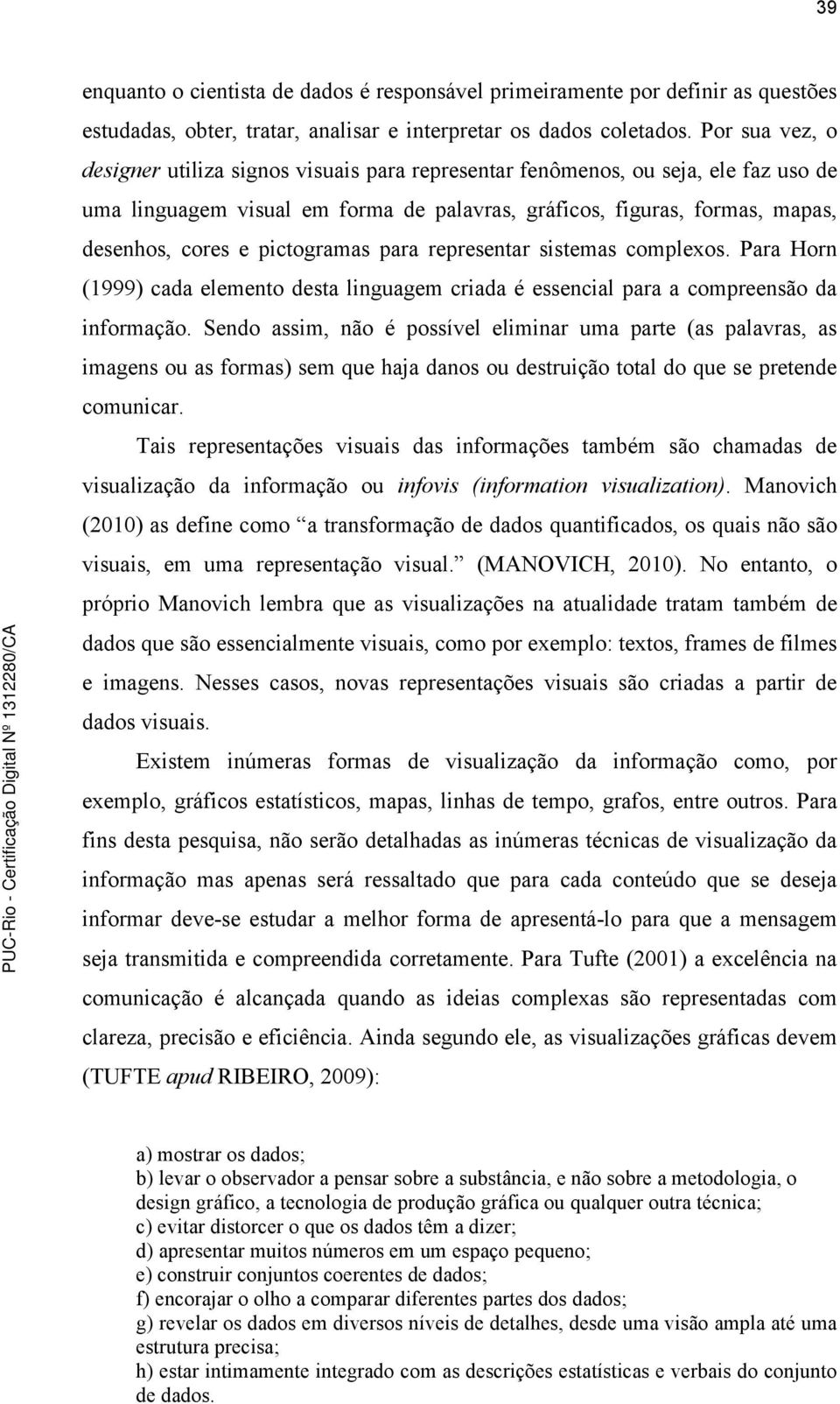 pictogramas para representar sistemas complexos. Para Horn (1999) cada elemento desta linguagem criada é essencial para a compreensão da informação.