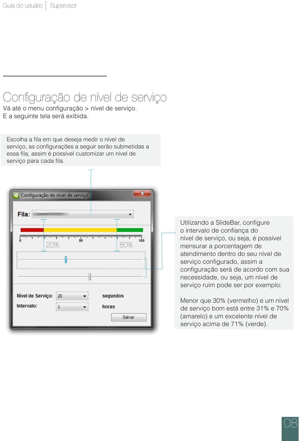 20% 80% Utilizando a SlideBar, configure o intervalo de confiança do nível de serviço, ou seja, é possível mensurar a porcentagem de atendimento dentro do seu nível de serviço