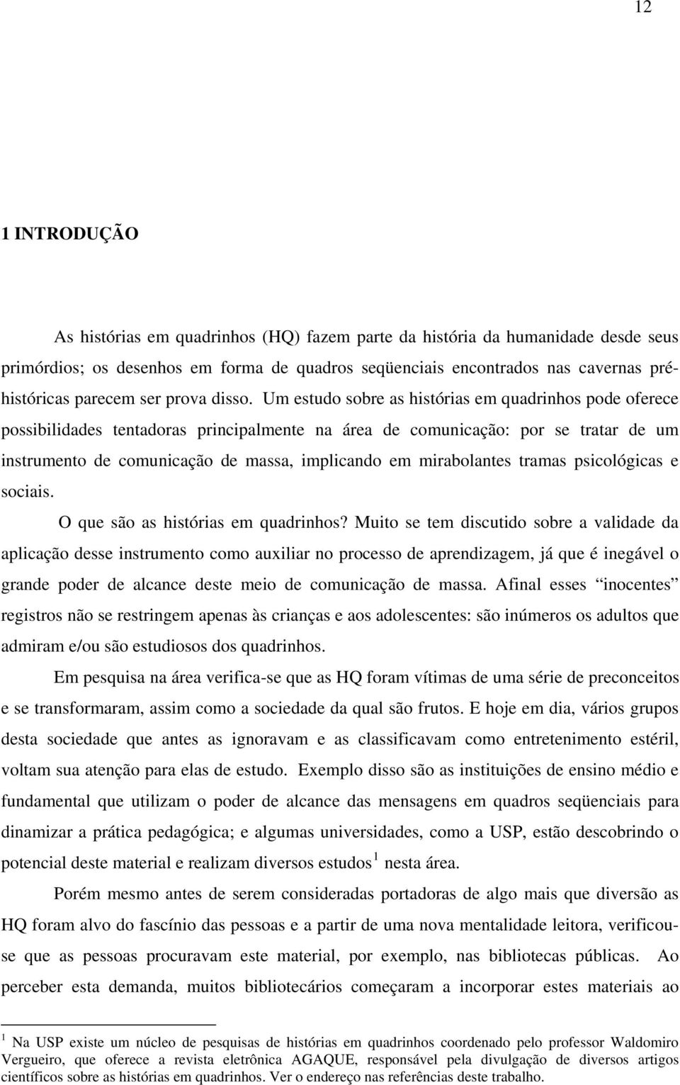 Um estudo sobre as histórias em quadrinhos pode oferece possibilidades tentadoras principalmente na área de comunicação: por se tratar de um instrumento de comunicação de massa, implicando em