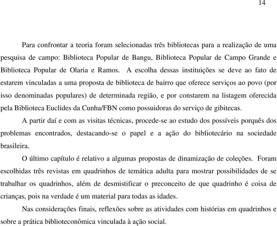 A escolha dessas instituições se deve ao fato de estarem vinculadas a uma proposta de biblioteca de bairro que oferece serviços ao povo (por isso denominadas populares) de determinada região, e por