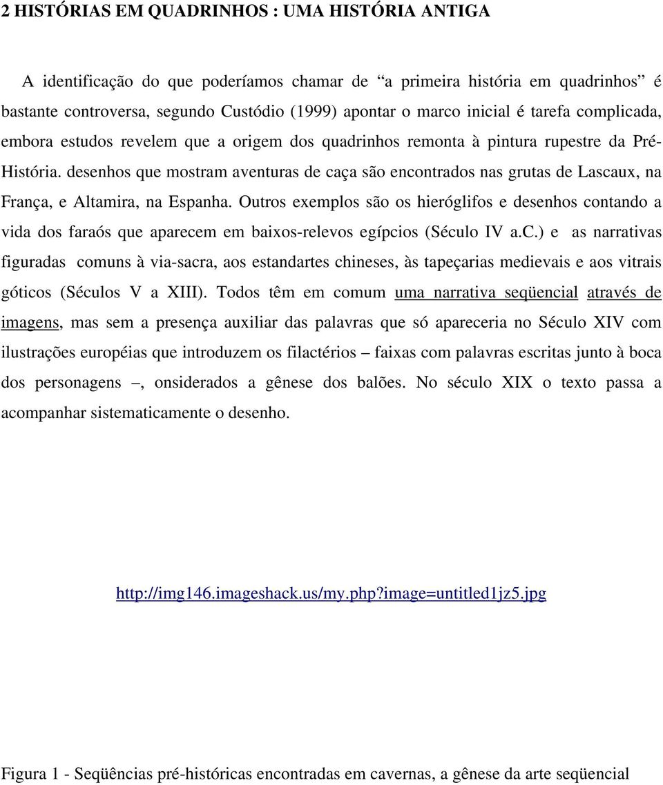 desenhos que mostram aventuras de caça são encontrados nas grutas de Lascaux, na França, e Altamira, na Espanha.