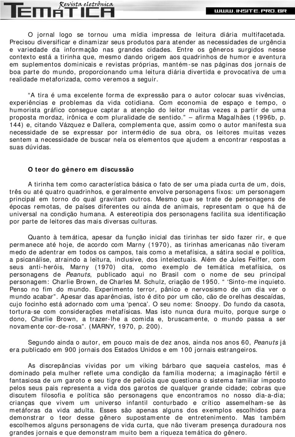 Entre os gêneros surgidos nesse contexto está a tirinha que, mesmo dando origem aos quadrinhos de humor e aventura em suplementos dominicais e revistas próprias, mantém-se nas páginas dos jornais de