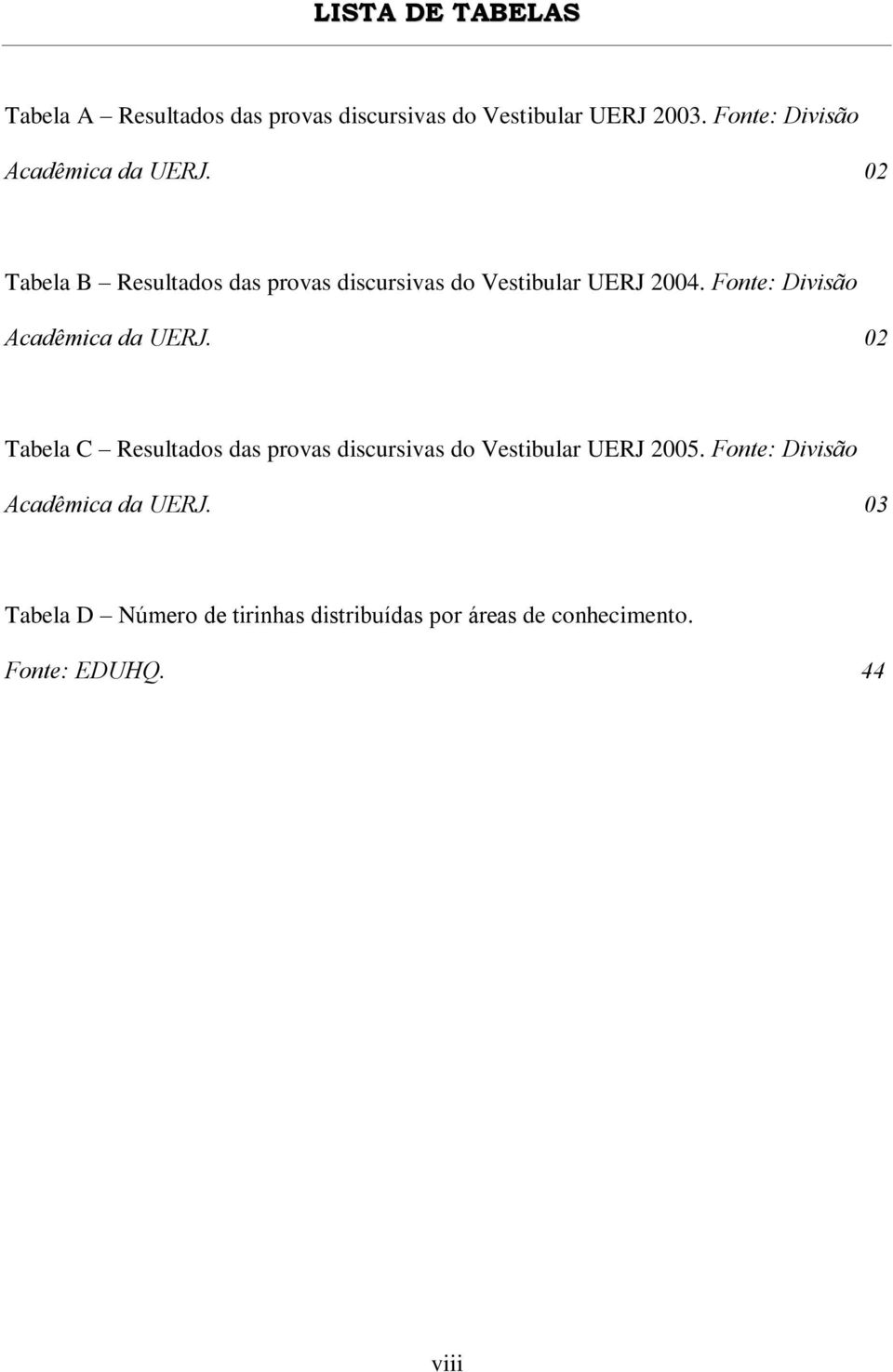 Fonte: Divisão Acadêmica da UERJ. 02 Tabela C Resultados das provas discursivas do Vestibular UERJ 2005.