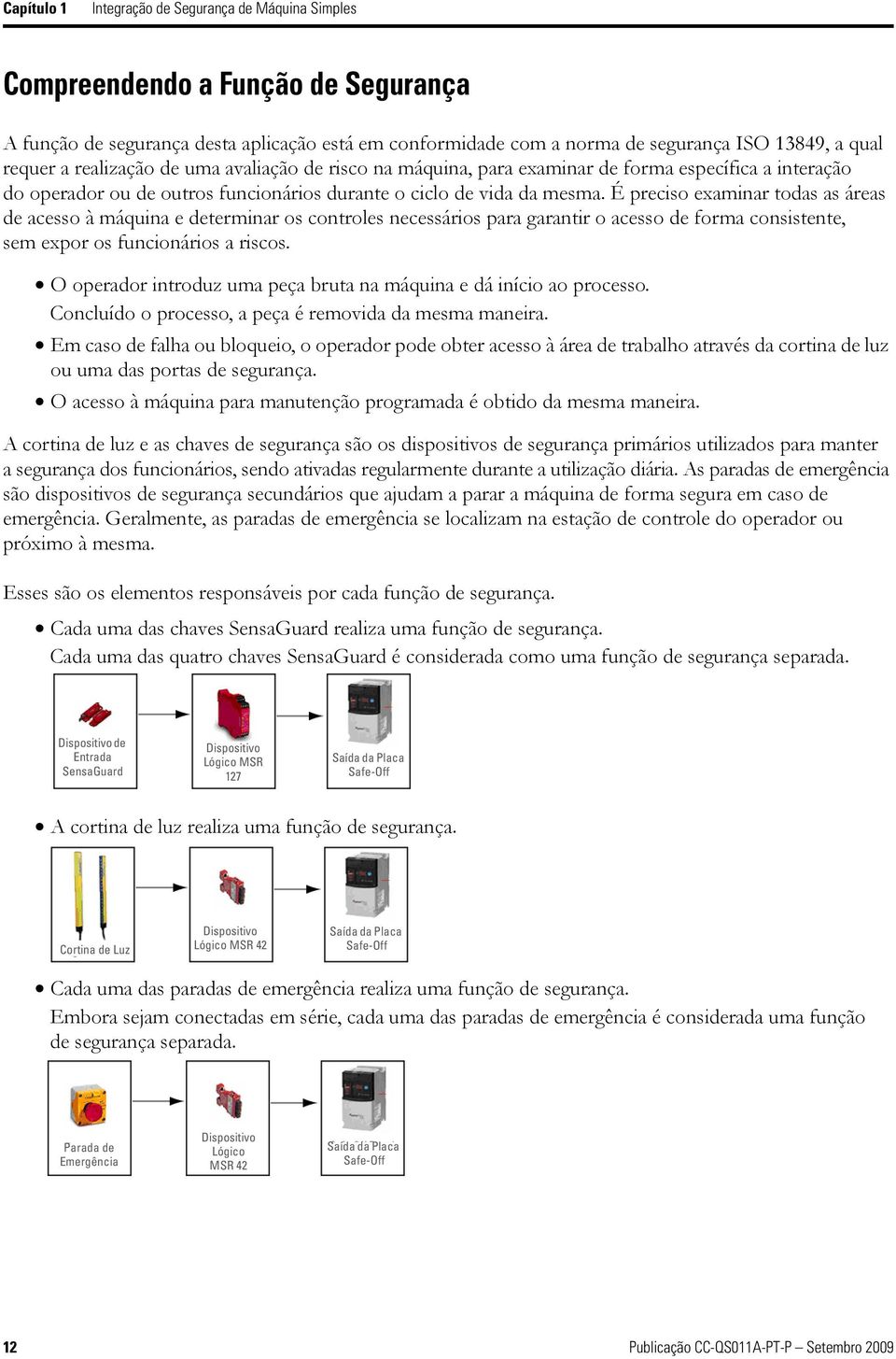 É preciso examinar todas as áreas de acesso à máquina e determinar os controles necessários para garantir o acesso de forma consistente, sem expor os funcionários a riscos.