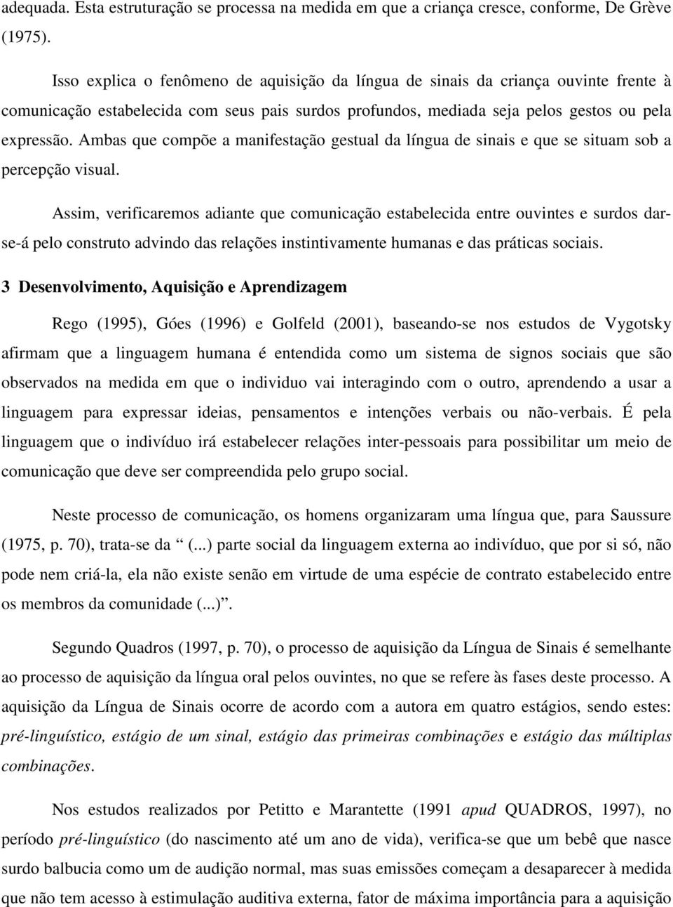 Ambas que compõe a manifestação gestual da língua de sinais e que se situam sob a percepção visual.